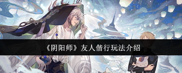 阴阳师友人偕行活动是什么  友人偕行活动介绍图片1