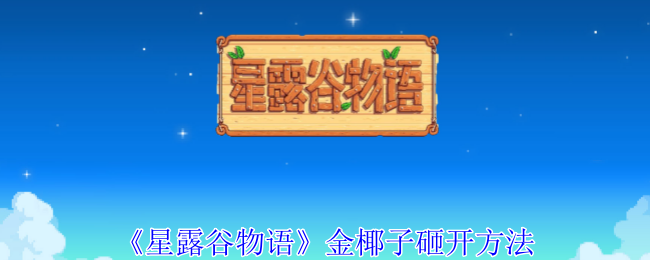 星露谷物语金椰子如何砸开  星露谷物语金椰子砸开方法介绍[多图]