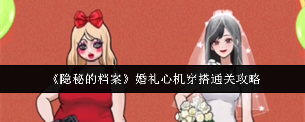 隐秘的档案婚礼心机穿搭有哪些  婚礼心机穿搭通关攻略[多图]