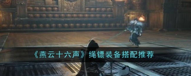 燕云十六声绳镖装备怎么完成  绳镖装备搭配方式图片1