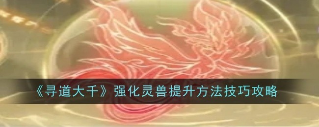 寻道大千怎么强化灵兽  强化灵兽技巧攻略图片1