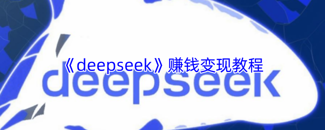 deepseek软件怎么赚钱  deepseek赚钱变现详细教程[多图]图片1