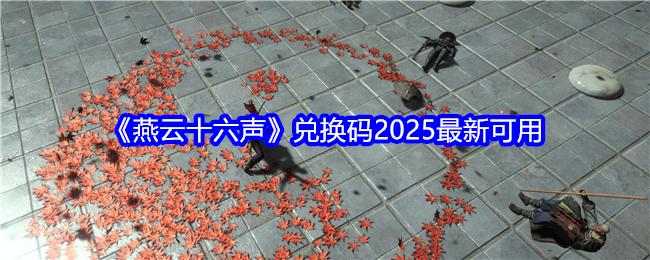燕云十六声兑换码2025能用  燕云十六声2025最新兑换码汇总[多图]