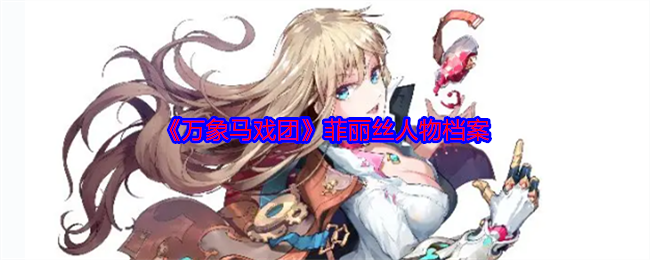 万象马戏团菲丽丝是谁  菲丽丝人物档案介绍[多图]