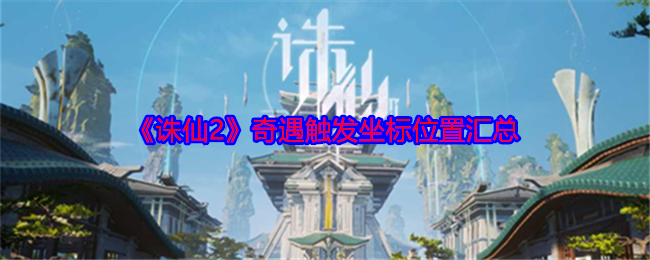 诛仙2奇遇触发坐标位置是什么  诛仙2奇遇触发坐标位置一览[多图]